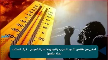 تحذير من طقس شديد الحرارة والرطوبة نهار الخميس.. كيف تستعد لهذا التغير؟